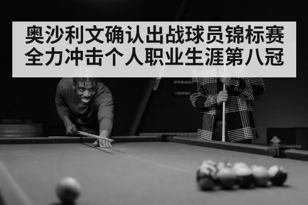 奥沙利文确认出战球员锦标赛 全力冲击个人职业生涯第八冠