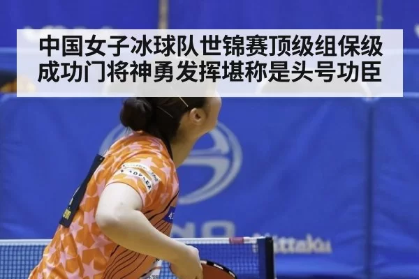 中国女子冰球队世锦赛顶级组保级成功门将神勇发挥堪称是头号功臣