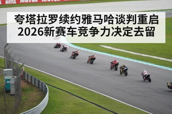 夸塔拉罗续约雅马哈谈判重启 2026新赛车竞争力决定去留