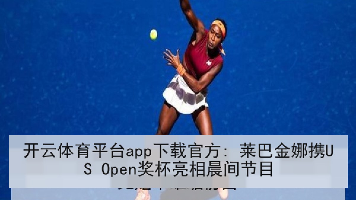 开云体育平台app下载官方: 莱巴金娜携US Open奖杯亮相晨间节目